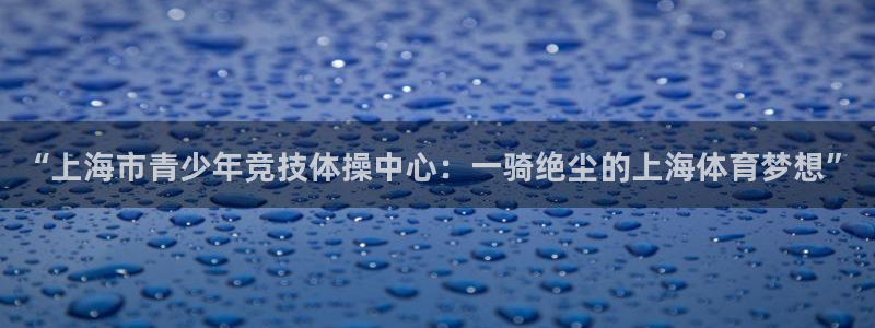 利记官网下载平台注册：“上海市青少年竞技体操中心：一