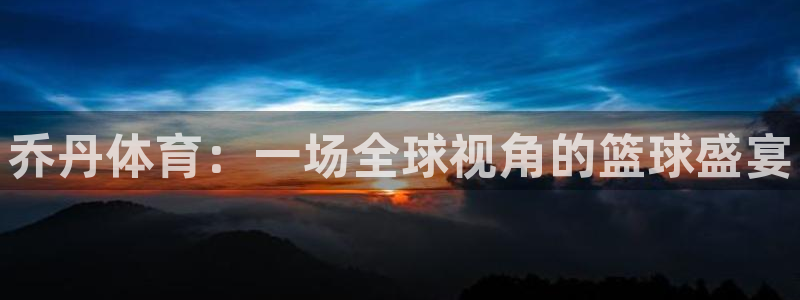 利记官网下载娱乐：乔丹体育：一场全球视角的篮球盛宴