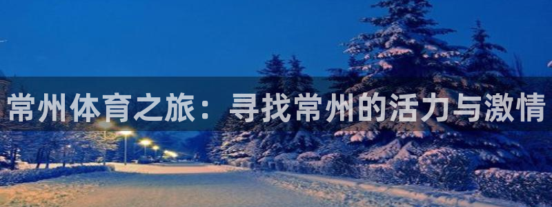 利记官网下载平台注册：常州体育之旅：寻找常州的活力与