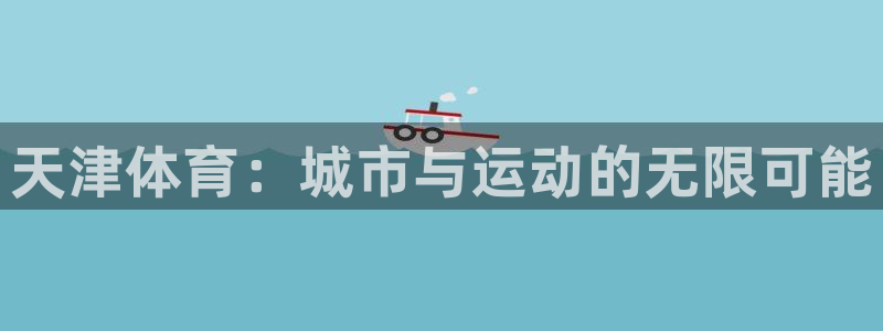 利记官网下载平台注册流程图：天津体育：城市与运动的无