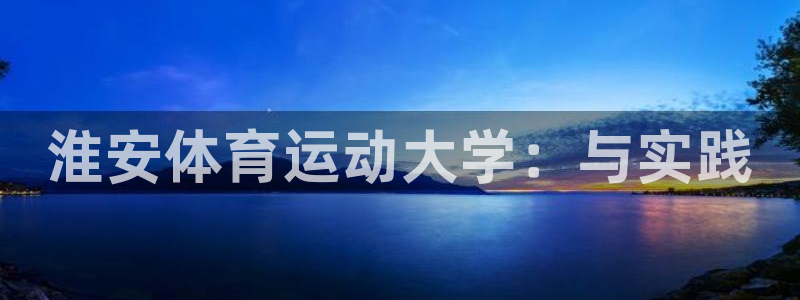 利记官网下载招商电话号码是多少：淮安体育运动大学：与