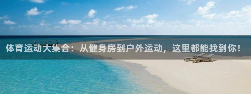 利记官网下载是干嘛的公司：体育运动大集合：从健身房到