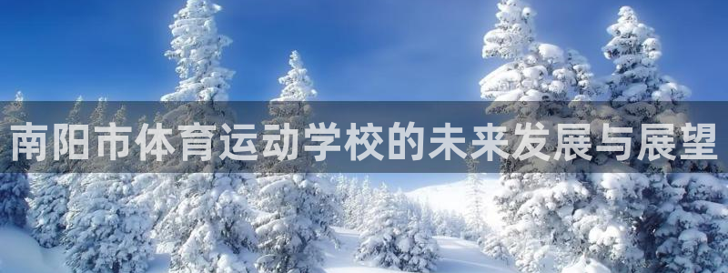 利记官网下载平台注册要钱吗安全吗：南阳市体育运动学校