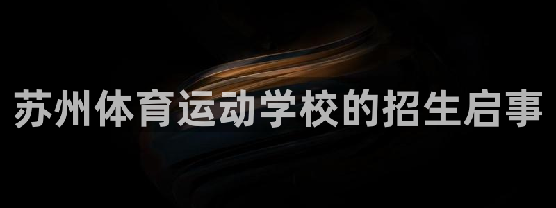 利记官网下载平台注册：苏州体育运动学校的招生启事