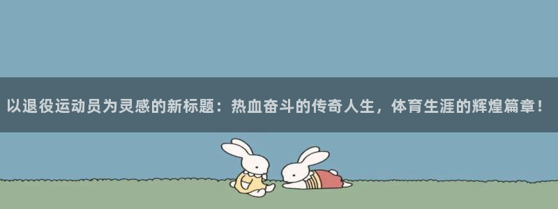 利记官网下载平台注册流程视频：以退役运动员为灵感的新标题：热