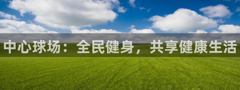 利记官方正版app娱乐：中心球场：全民健身，共享健康