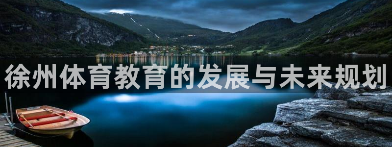 利记官网下载招商电话地址：徐州体育教育的发展与未来规