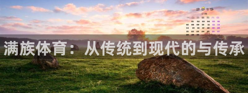 利记官方正版app娱乐是那个系列的台子：满族体育：从传统到现