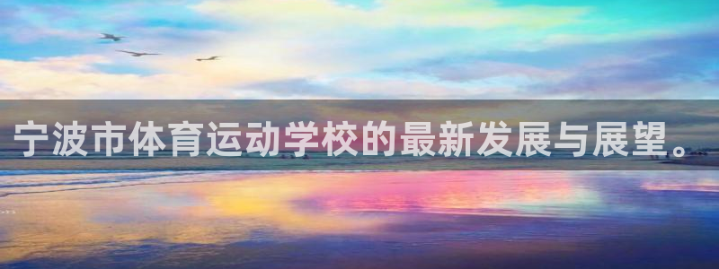 利记官网下载注册：宁波市体育运动学校的最新发展与展望。