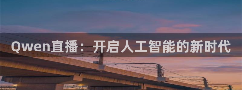 劲爆体育直播免费看：Qwen直播：开启人工智能的新时代